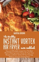 The Healthy Instant Vortex Air Fryer Oven Cookbook: Easy and Affordable recipes from The Best Mouth- Watering Instant Vortex Air Fryer Oven Recipes ... Your Cravings Without renounce amazing flavor 1914416201 Book Cover
