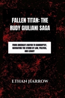 Fallen Titan: The Rudy Giuliani Saga: From America's Mayor to Bankruptcy, Navigating the Storm of Law, Politics, and Legacy B0CTTX17MB Book Cover