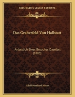 Das Graberfeld Von Hallstatt: Anlasslich Eines Besuches Daselbst (1885) 1166682676 Book Cover