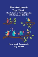 The Automatic Toy Works; Manufacturers of the Best Novelties in Mechanical and Other Toys 9356158711 Book Cover