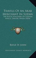 Travels Of An Arab Merchant In Sudan: The Black Kingdoms Of Central Africa, Darfur, Wadai 1165159333 Book Cover