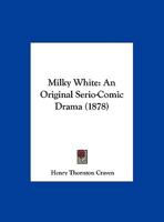Milky White: An Original Serio-Comic Drama 1169643361 Book Cover