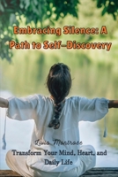 Embracing Silence: A Path to Self-Discovery: Transform Your Mind, Heart, and Daily Life 1088183999 Book Cover