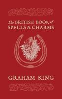 The British Book of Spells and Charms: A Compilation of Traditional Folk Magic 073876566X Book Cover