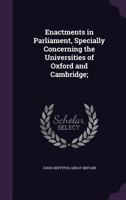 Enactments in Parliament, Specially Concerning the Universities of Oxford and Cambridge 0526936177 Book Cover