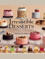 Irresistible Desserts: Over 200 Unique Recipes from Diverse Cultures - Madison N.M. Walker B0F4QGP2LP Book Cover