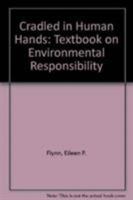 Cradled in Human Hands: A Textbook on Environmental Responsibility 1556124139 Book Cover