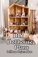 DIY Dollhouse Plans: Dollhouse Projects Ideas: Gifts for Kids B092PG7NWG Book Cover