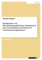 Konfiguration von Wertschöpfungsaktivitäten: Zentralisation oder Dezentralisation als Prinzip der Unternehmensorganisation? 3640342410 Book Cover
