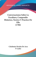 Conversaciones Sobre La Escultura, Compendio Historico, Teorico Y Practico De Ella 1104718561 Book Cover