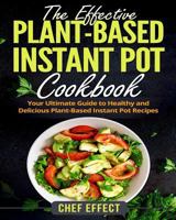The Effective Plant-Based Instant Pot Cookbook: Your Ultimate Guide to Healthy and Delicious Plant-Based Instant Pot Recipes 1790407346 Book Cover