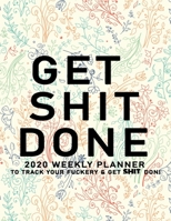 Get Shit Done: 2020 Weekly Monthly Planner To Track Your Fuckery And Get Shit Done - Agenda Calendar (Weekly Daily) Swear Word Personal Organizer Progress ... List, Trackers, Notes And Funny Weekly Re 1678692654 Book Cover