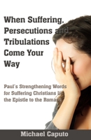 When Suffering, Persecutions and Tribulations Come Your Way Paul's Strengthening Words for Suffering Christians in the Epistle to the Romans 1494878232 Book Cover