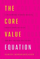 The Core Value Equation: A Framework to Drive Results, Create Limitless Scale and Win the War for Talent 1544506724 Book Cover