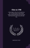 Ohio in 1788: A Description of the Soil, Productions, Etc., of That Portion of the United States Situated Between Pennsylvania, the Rivers Ohio and Scioto and Lake Erie 1358028494 Book Cover