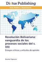 Revolución Bolivariana: vanguardia de los procesos sociales del S. XXI: Ensayos críticos y artículos de opinión 3847389092 Book Cover