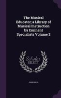 The Musical Educator; A Library of Musical Instruction by Eminent Specialists Volume 2 1014202655 Book Cover