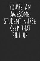 You're An Awesome Student Nurse Keep That Shit Up: Blank Lined Notebook Journal - Gift For Nurse in Training 1695168313 Book Cover