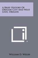 A Brief History of Oregon City and West Linn, Oregon 1258298767 Book Cover