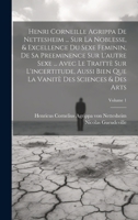 Henri Corneille Agrippa De Nettesheim ... Sur La Noblesse, & Excellence Du Sexe Feminin, De Sa Preeminence Sur L'autre Sexe ... Avec Le Traittè Sur ... & Des Arts; Volume 1 (French Edition) 101965399X Book Cover