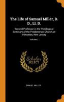 The Life of Samuel Miller, D. D., Ll. D.: Second Professor in the Theological Seminary of the Presbyterian Church, at Princeton, New Jersey, Volume 2 - Primary Source Edition 1016808836 Book Cover