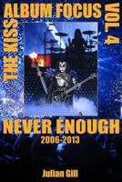 The Kiss Album Focus, Volume IV: Never Enough, 2006 - 2013 0982253745 Book Cover