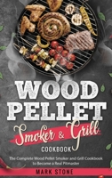 Wood Pellet Smoker and Grill Cookbook: The Complete Wood Pellet Smoker and Grill Cookbook to Become a Real Pitmaster. 1802720286 Book Cover