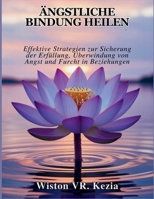 ÄNGSTLICHE BINDUNG HEILEN: Effektive Strategien zur Sicherung der Erfüllung, Überwindung von Angst und Furcht in Beziehungen B0FHPZH14W Book Cover