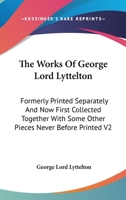 The Works of George Lord Lyttelton: Formerly Printed Separately, and Now First Collected Together, with Some Other Pieces Never Before Printed. Volume 2 of 3 1275714285 Book Cover