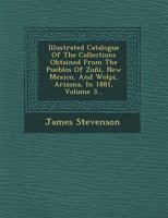 Illustrated Catalogue Of The Collections Obtained From The Pueblos Of Zuñi, New Mexico, And Wolpi, Arizona, In 1881, Volume 3... 1249527368 Book Cover