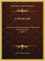 A Shining Light: A Discourse Commemorative Of Reverend Frederick Starr 1166407780 Book Cover