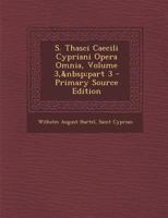 S. Thasci Caecili Cypriani Opera Omnia, Volume 3, part 3 1147074313 Book Cover