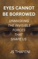 Eyes Cannot Be Borrowed: Unmasking the Invisible Forces that Shape us B0FFQRX3ZX Book Cover