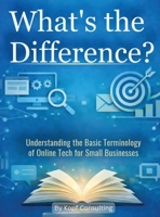 What's the Difference?: Understanding the Basic Terminology of Online Tech for Small Businesses B0GNT7XSPY Book Cover