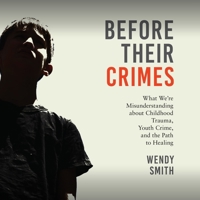 Before Their Crimes: What We're Misunderstanding about Childhood Trauma, Youth Crime, and the Path to Healing B0FLKQNCSY Book Cover