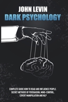 Dark Psychology: Complete Guide How to Read and Influence People. Secret Methods of Persuasion, Mind Control, Covert Manipulation and NLP B0851LYPGN Book Cover