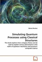 Simulating Quantum Processes using Classical Structures: This book explains how category theory can be used to explain various phenomena in the realm of quantum mechanics and quantum computer-science 3639345258 Book Cover