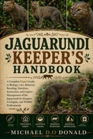JAGUARUNDI KEEPER'S HANDBOOK: A Complete Expert Guide to Biology, Care, Behavior, Breeding, Nutrition, Interaction, and Captive Management of the ... Zoologists, and Wildlife Professionals B0H8G52KQB Book Cover