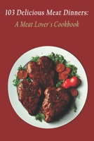 103 Delicious Meat Dinners: A Meat Lover's Cookbook B0C7JJCF52 Book Cover