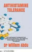 ANTIHISTAMINE TOLERANCE: ANTIHISTAMINE TOLERANCE:THE COMPLETE GUIDE ON ALL YOU NEED TO KNOW ABOUT ANTIHISTAMINE TOLERANCE B092QML8BZ Book Cover
