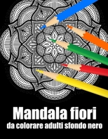 Mandala fiori da colorare adulti sfondo nero: libro mandala fiori grande semplici to complessi da colorare per adulti antistress (Italian Edition) B08JDTRFGX Book Cover