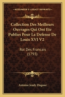 Collection Des Meilleurs Ouvrages Qui Ont Ete Publies Pour La Defense De Louis XVI V2: Roi Des Francais (1793) 1168122368 Book Cover