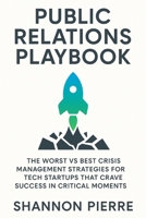 Public Relations Playbook: The Worst vs Best Crisis Management Strategies for Tech Startups That Crave Success in Critical Moments (Business Marketing) B0FGD89QKC Book Cover
