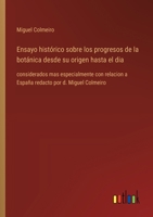 Ensayo histórico sobre los progresos de la botánica desde su origen hasta el dia: considerados mas especialmente con relacion a España redacto por d. Miguel Colmeiro (Spanish Edition) 3368059297 Book Cover