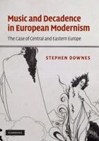 Music and Decadence in European Modernism: The Case of Central and Eastern Europe 0521767571 Book Cover