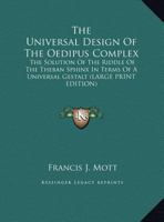 The Universal Design Of The Oedipus Complex: The Solution Of The Riddle Of The Theban Sphinx In Terms Of A Universal Gestalt 1162921412 Book Cover