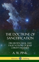 The Doctrine of Sanctification: Discerning real and false notions of Jesus Christ's Holiness (Hardcover) 0359045782 Book Cover