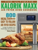 The Ultimate Kalorik Maxx Air Fryer Oven Cookbook: 800 Healthy, and Easy to Follow Air Fryer Recipes to Help You Master Your Kalorik Maxx Air Fryer Oven 1801245843 Book Cover