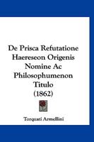 De Prisca Refutatione Haereseon Origenis Nomine Ac Philosophumenon Titulo (1862) 1160061599 Book Cover