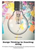 Design Thinking im Coaching-Alltag: Prinzipien, Prozesse und Techniken für praxisorientierte Transformationen (German Edition) 3384481283 Book Cover